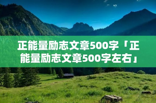 正能量励志文章500字「正能量励志文章500字左右」