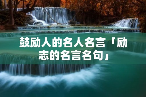 鼓励人的名人名言「励志的名言名句」