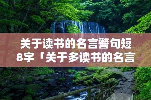 关于读书的名言警句短8字「关于多读书的名言名句」 关于读书的名言警句短8字「关于多读书的名言名句」