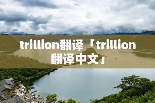 trillion翻译「trillion翻译中文」