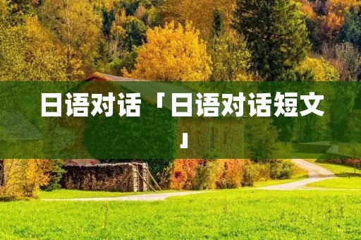 日语对话「日语对话短文」