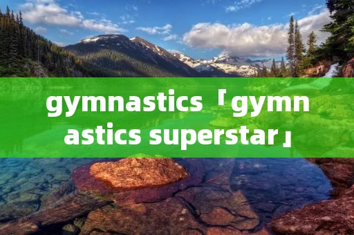 gymnastics「gymnastics superstar」