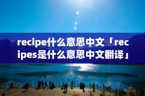 recipe什么意思中文「recipes是什么意思中文翻译」