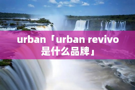 urban「urban revivo是什么品牌」