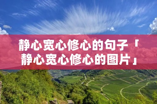 静心宽心修心的句子「静心宽心修心的图片」