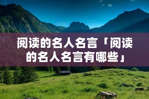 阅读的名人名言「阅读的名人名言有哪些」