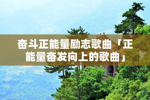 奋斗正能量励志歌曲「正能量奋发向上的歌曲」