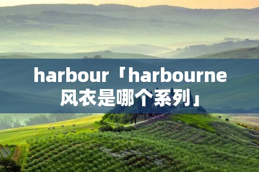 harbour「harbourne风衣是哪个系列」