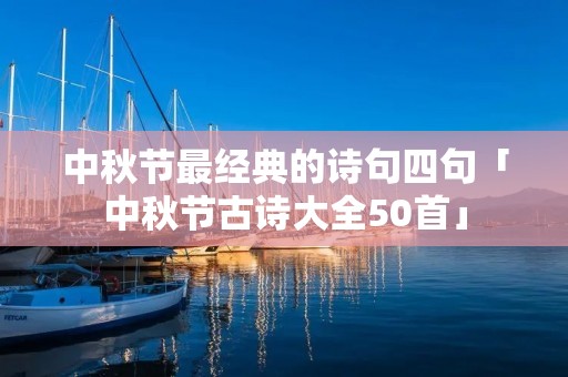 中秋节最经典的诗句四句「中秋节古诗大全50首」