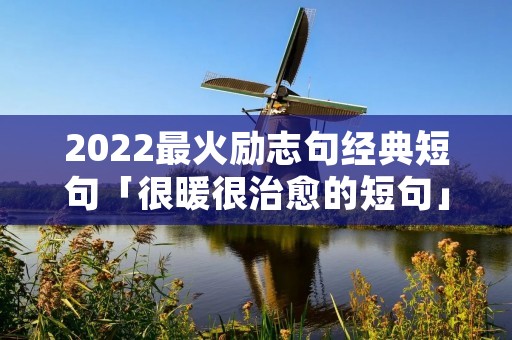 2022最火励志句经典短句「很暖很治愈的短句」