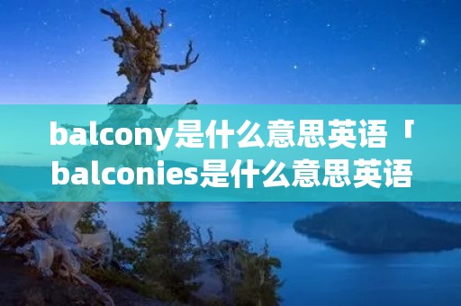 balcony是什么意思英语「balconies是什么意思英语」 balcony是什么意思英语「balconies是什么意思英语」