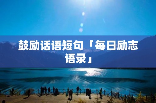 鼓励话语短句「每日励志语录」