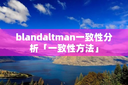 blandaltman一致性分析「一致性方法」 blandaltman一致性分析「一致性方法」