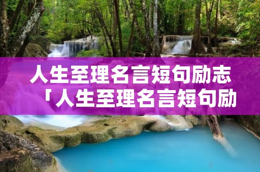 人生至理名言短句励志「人生至理名言短句励志简短」