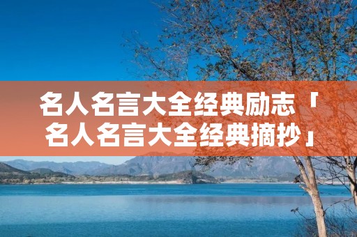 名人名言大全经典励志「名人名言大全经典摘抄」