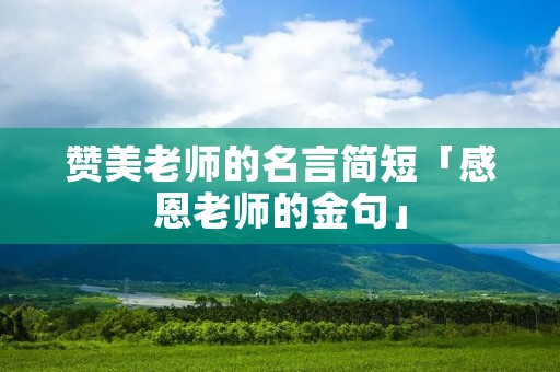 赞美老师的名言简短「感恩老师的金句」