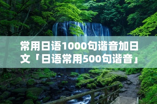 常用日语1000句谐音加日文「日语常用500句谐音」