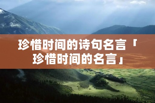 珍惜时间的诗句名言「珍惜时间的名言」