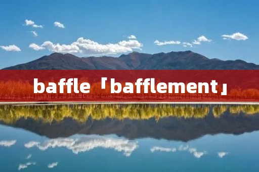 baffle「bafflement」