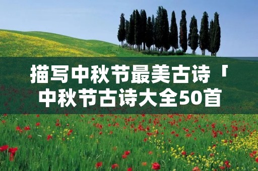 描写中秋节最美古诗「中秋节古诗大全50首」