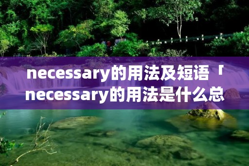 necessary的用法及短语「necessary的用法是什么总结」