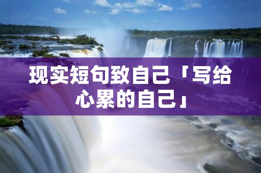 现实短句致自己「写给心累的自己」 现实短句致自己「写给心累的自己」
