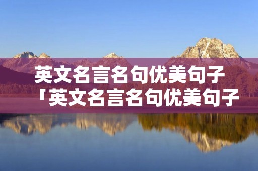 英文名言名句优美句子「英文名言名句优美句子带翻译」