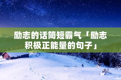 励志的话简短霸气「励志积极正能量的句子」