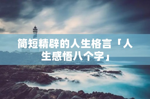 简短精辟的人生格言「人生感悟八个字」