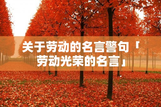 关于劳动的名言警句「劳动光荣的名言」