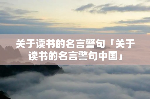 关于读书的名言警句「关于读书的名言警句中国」