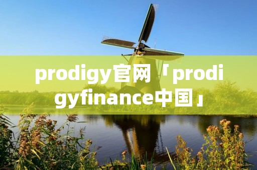 prodigy官网「prodigyfinance中国」 prodigy官网「prodigyfinance中国」