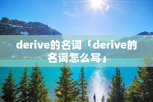 derive的名词「derive的名词怎么写」