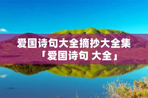 爱国诗句大全摘抄大全集「爱国诗句 大全」 爱国诗句大全摘抄大全集「爱国诗句 大全」