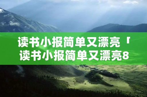 读书小报简单又漂亮「读书小报简单又漂亮8k」