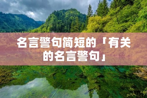 名言警句简短的「有关的名言警句」