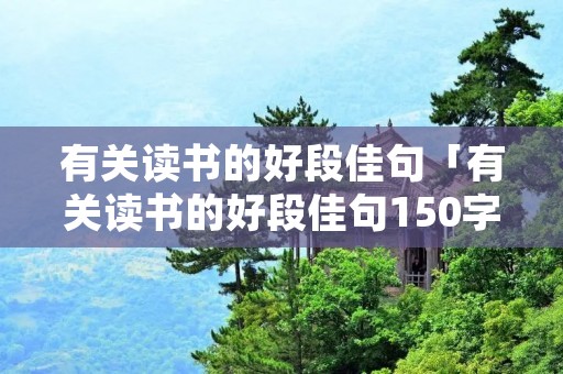 有关读书的好段佳句「有关读书的好段佳句150字」