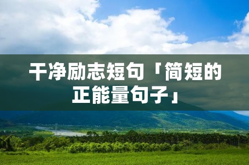 干净励志短句「简短的正能量句子」 干净励志短句「简短的正能量句子」