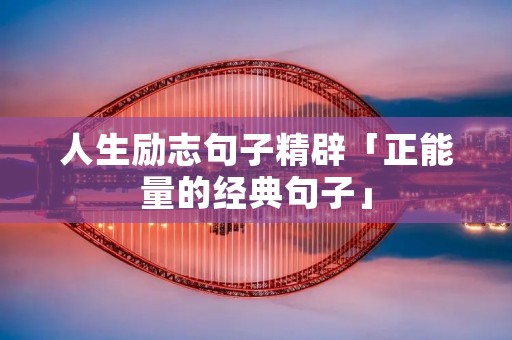 人生励志句子精辟「正能量的经典句子」