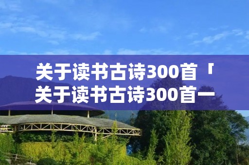 关于读书古诗300首「关于读书古诗300首一年级」