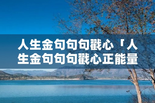 人生金句句句戳心「人生金句句句戳心正能量」