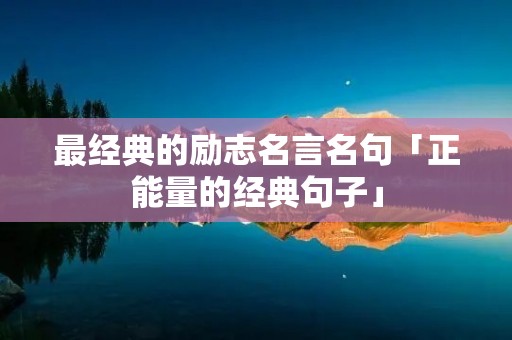 最经典的励志名言名句「正能量的经典句子」