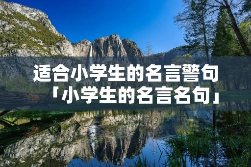 适合小学生的名言警句「小学生的名言名句」