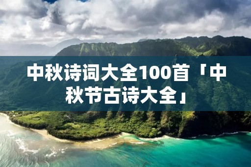 中秋诗词大全100首「中秋节古诗大全」