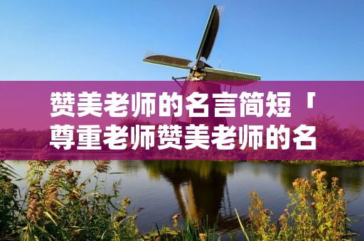 赞美老师的名言简短「尊重老师赞美老师的名言警句」