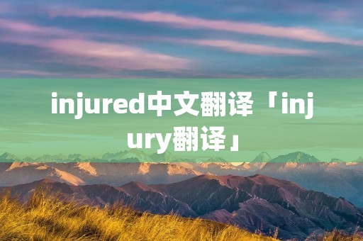 injured中文翻译「injury翻译」 injured中文翻译「injury翻译」