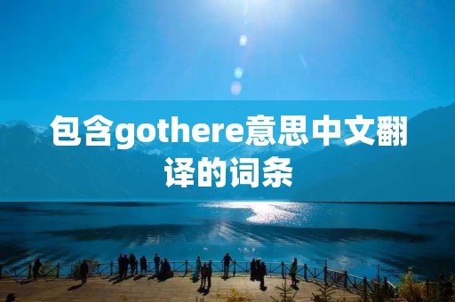 包含gothere意思中文翻译的词条