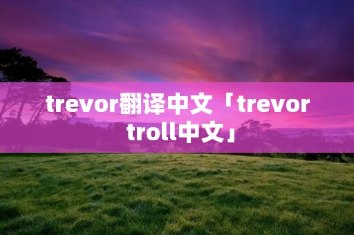 trevor翻译中文「trevor troll中文」