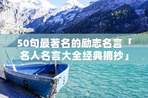 50句最著名的励志名言「名人名言大全经典摘抄」