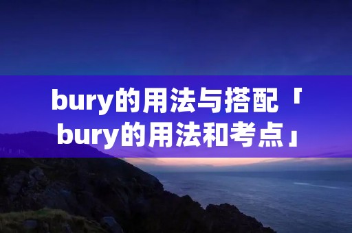 bury的用法与搭配「bury的用法和考点」